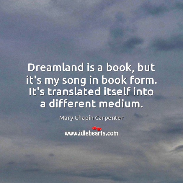 Dreamland is a book, but it’s my song in book form. It’s Mary Chapin Carpenter Picture Quote