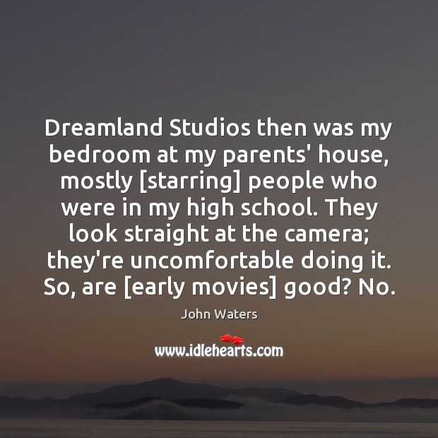 Dreamland Studios then was my bedroom at my parents’ house, mostly [starring] John Waters Picture Quote