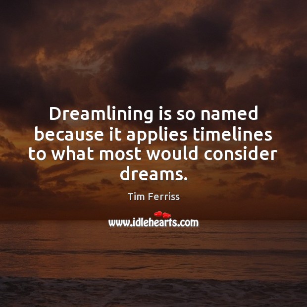 Dreamlining is so named because it applies timelines to what most would consider dreams. Tim Ferriss Picture Quote