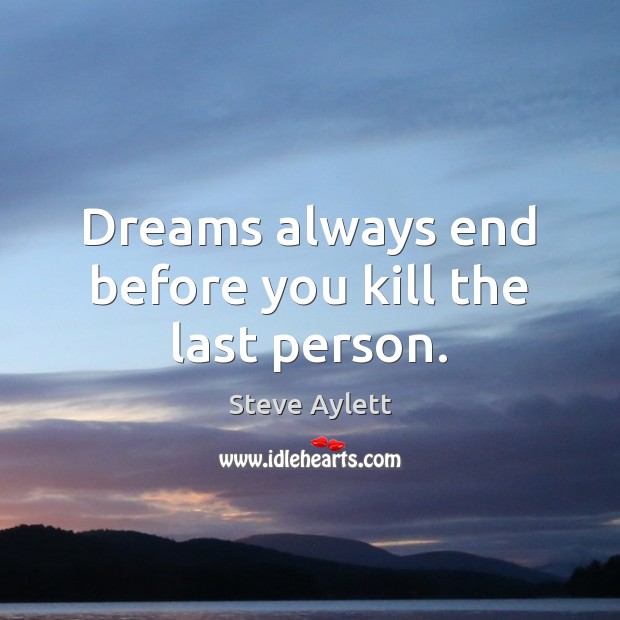 Dreams always end before you kill the last person. Steve Aylett Picture Quote
