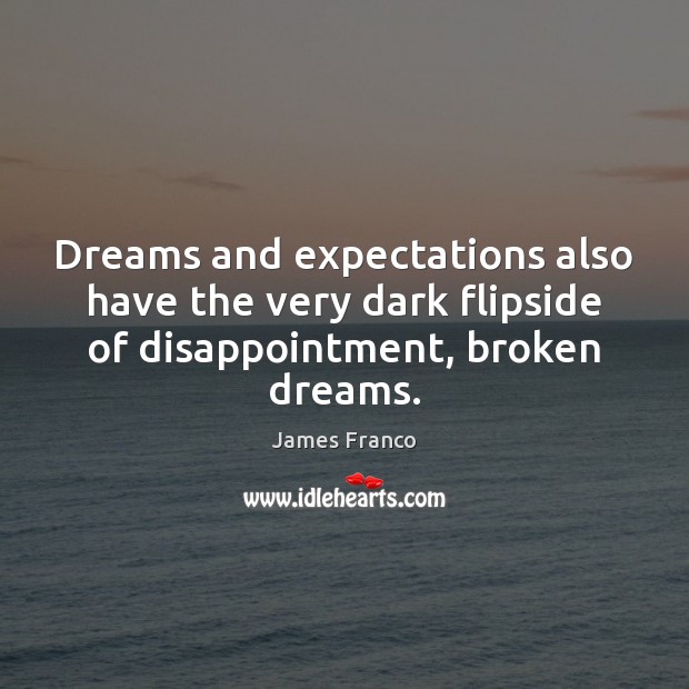Dreams and expectations also have the very dark flipside of disappointment, broken dreams. James Franco Picture Quote