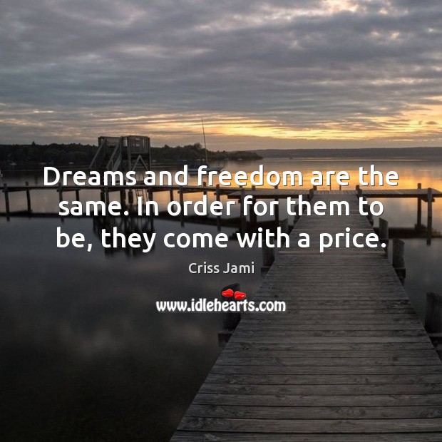 Dreams and freedom are the same. In order for them to be, they come with a price. Criss Jami Picture Quote