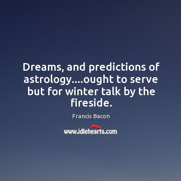 Dreams, and predictions of astrology….ought to serve but for winter talk Francis Bacon Picture Quote