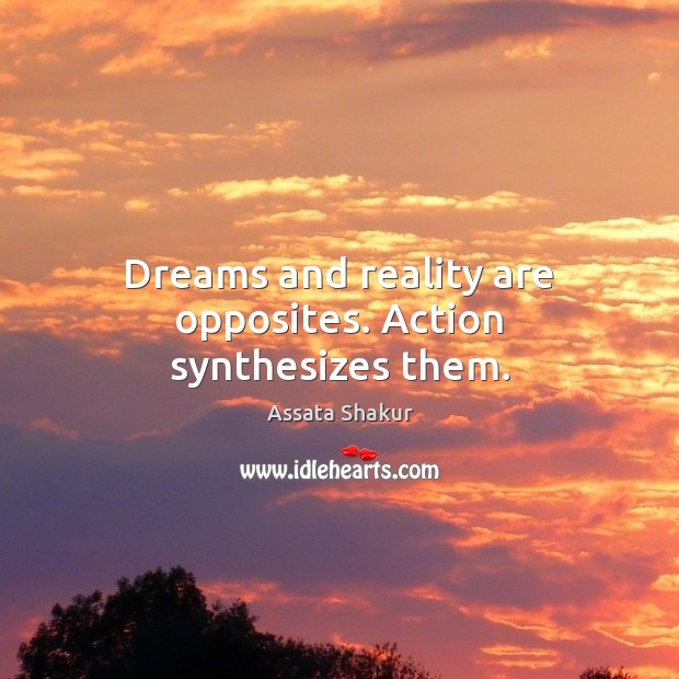 Dreams and reality are opposites. Action synthesizes them. Assata Shakur Picture Quote
