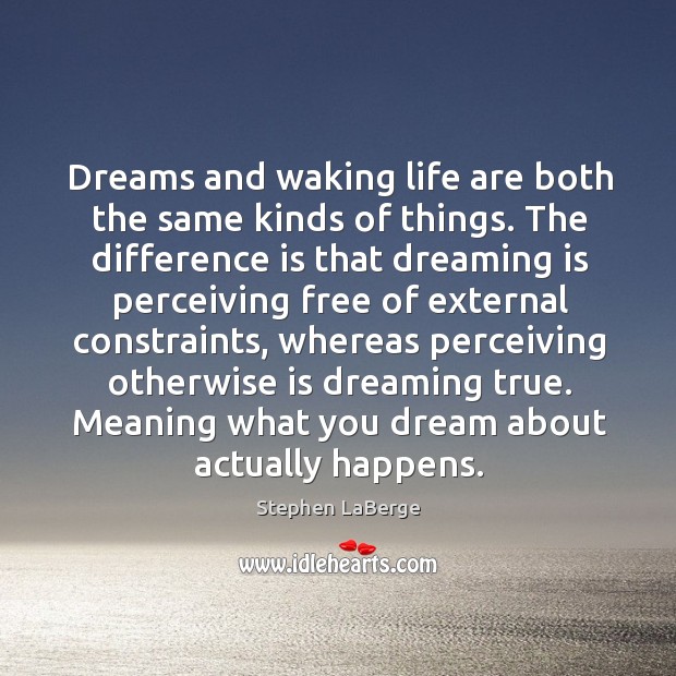 Dreams and waking life are both the same kinds of things. The Stephen LaBerge Picture Quote