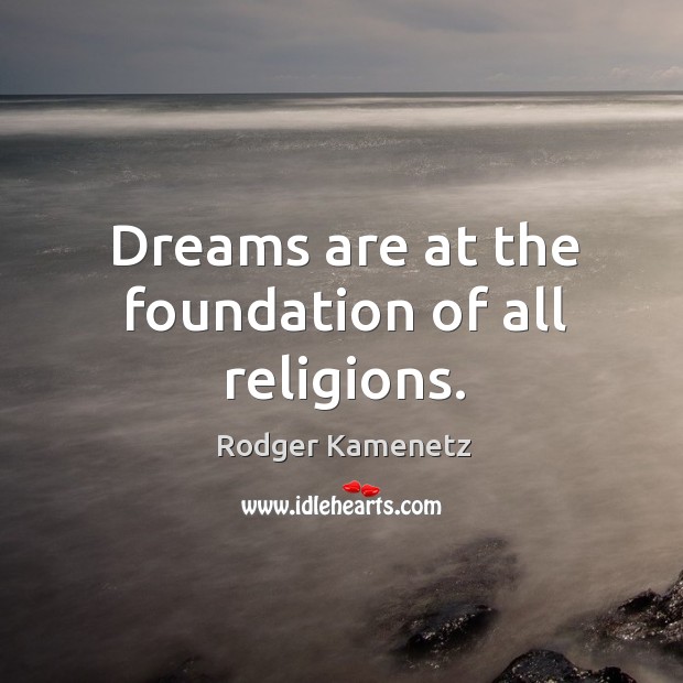 Dreams are at the foundation of all religions. Rodger Kamenetz Picture Quote