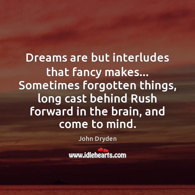 Dreams are but interludes that fancy makes… Sometimes forgotten things, long cast John Dryden Picture Quote