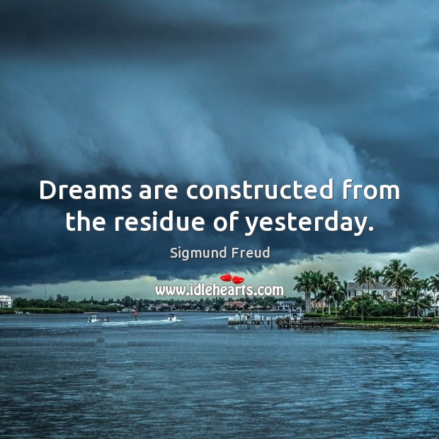 Dreams are constructed from the residue of yesterday. Sigmund Freud Picture Quote