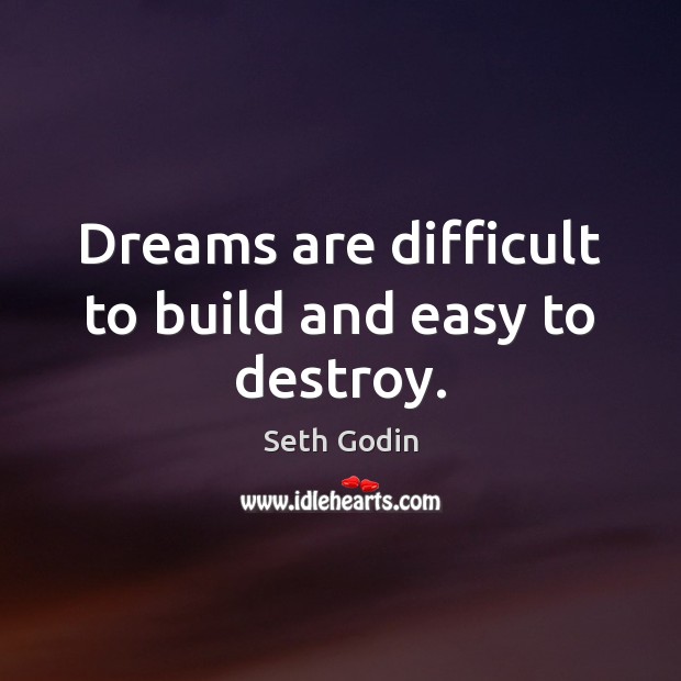 Dreams are difficult to build and easy to destroy. Seth Godin Picture Quote