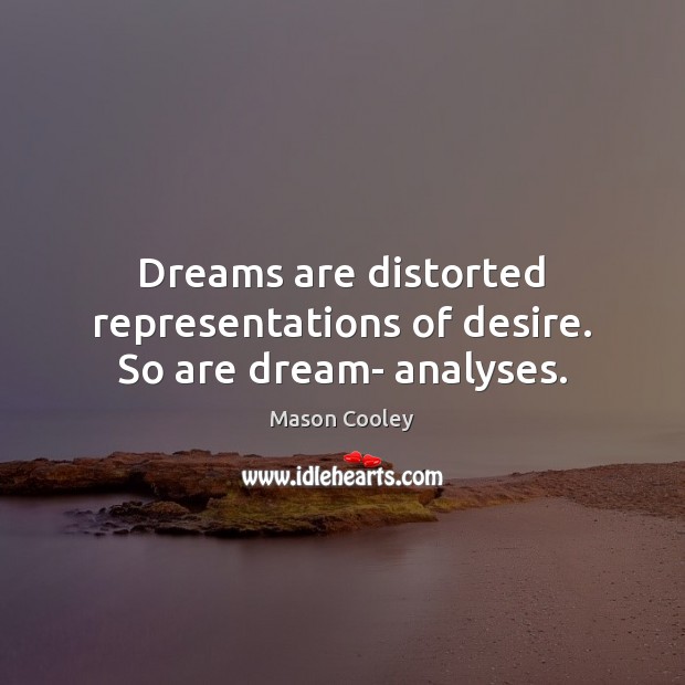 Dreams are distorted representations of desire. So are dream- analyses. Mason Cooley Picture Quote