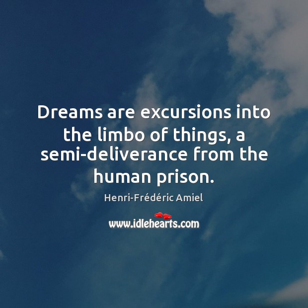 Dreams are excursions into the limbo of things, a semi-deliverance from the human prison. Henri-Frédéric Amiel Picture Quote