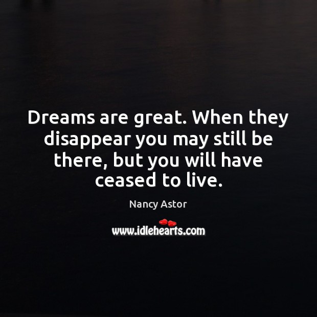 Dreams are great. When they disappear you may still be there, but Nancy Astor Picture Quote