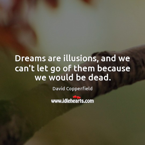 Dreams are illusions, and we can’t let go of them because we would be dead. David Copperfield Picture Quote