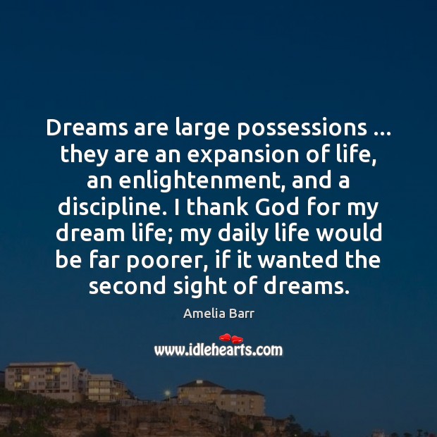 Dreams are large possessions … they are an expansion of life, an enlightenment, Amelia Barr Picture Quote