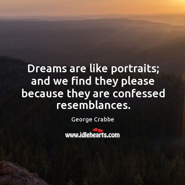 Dreams are like portraits; and we find they please because they are George Crabbe Picture Quote