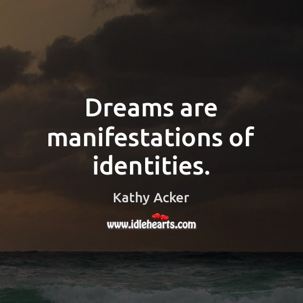 Dreams are manifestations of identities. Kathy Acker Picture Quote