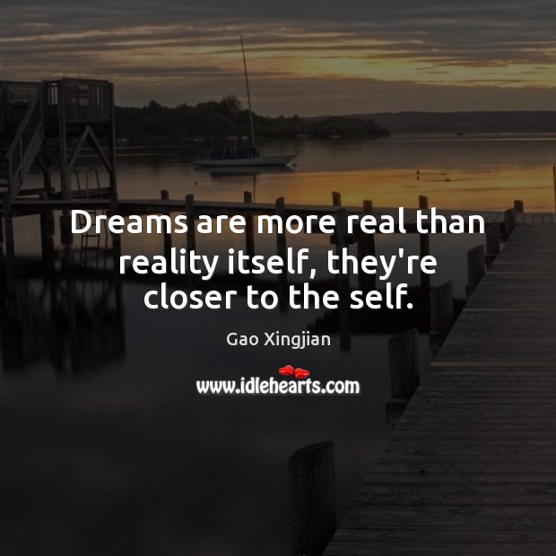 Dreams are more real than reality itself, they’re closer to the self. Gao Xingjian Picture Quote