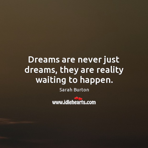 Dreams are never just dreams, they are reality waiting to happen. Sarah Burton Picture Quote