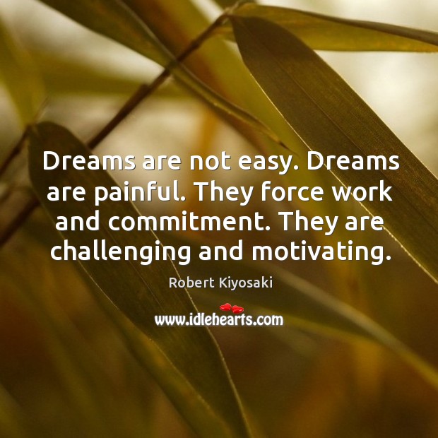 Dreams are not easy. Dreams are painful. They force work and commitment. Robert Kiyosaki Picture Quote