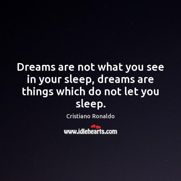Dreams are not what you see in your sleep, dreams are things which do not let you sleep. Cristiano Ronaldo Picture Quote