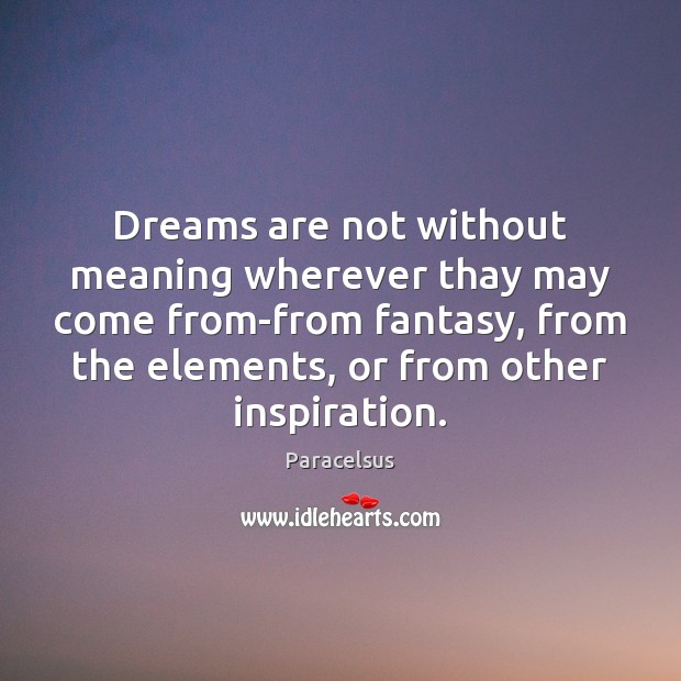 Dreams are not without meaning wherever thay may come from-from fantasy, from Image