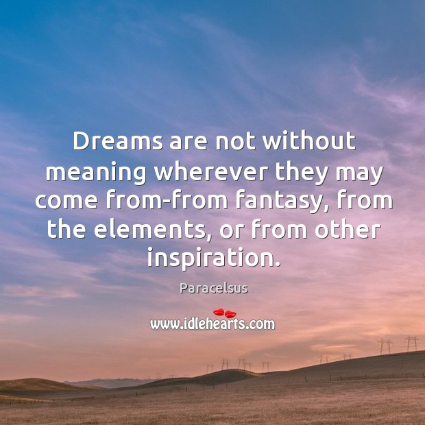Dreams are not without meaning wherever they may come from-from fantasy, from the elements, or from other inspiration. Paracelsus Picture Quote