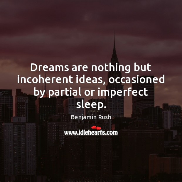 Dreams are nothing but incoherent ideas, occasioned by partial or imperfect sleep. Benjamin Rush Picture Quote