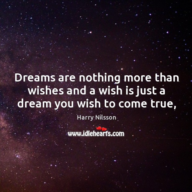 Dreams are nothing more than wishes and a wish is just a dream you wish to come true, Harry Nilsson Picture Quote