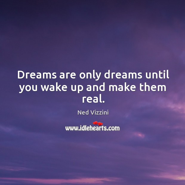 Dreams are only dreams until you wake up and make them real. Ned Vizzini Picture Quote