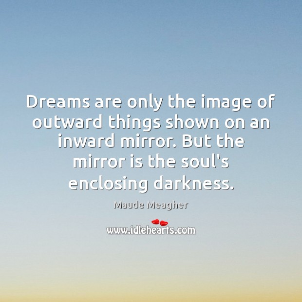 Dreams are only the image of outward things shown on an inward Maude Meagher Picture Quote