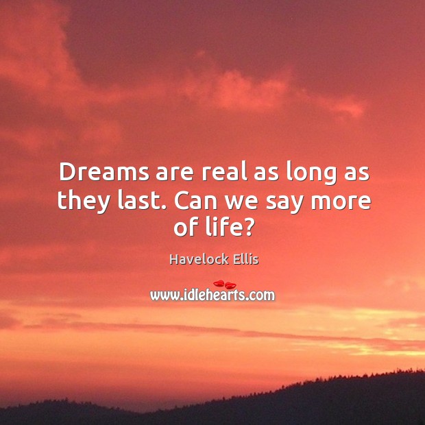 Dreams are real as long as they last. Can we say more of life? Havelock Ellis Picture Quote