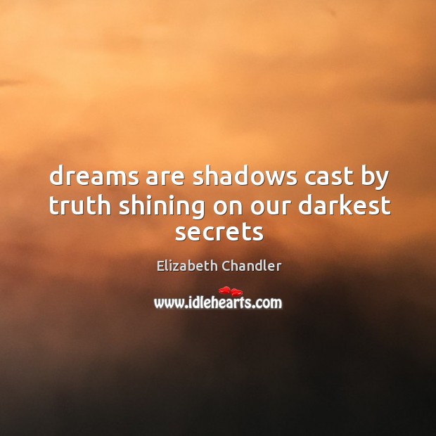 Dreams are shadows cast by truth shining on our darkest secrets Elizabeth Chandler Picture Quote