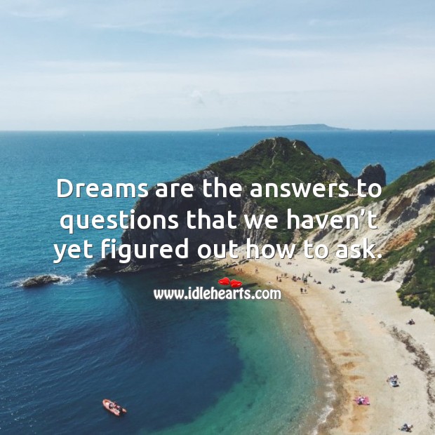 Dreams are the answers to questions that we haven’t yet figured out how to ask. Image