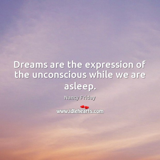 Dreams are the expression of the unconscious while we are asleep. Nancy Friday Picture Quote