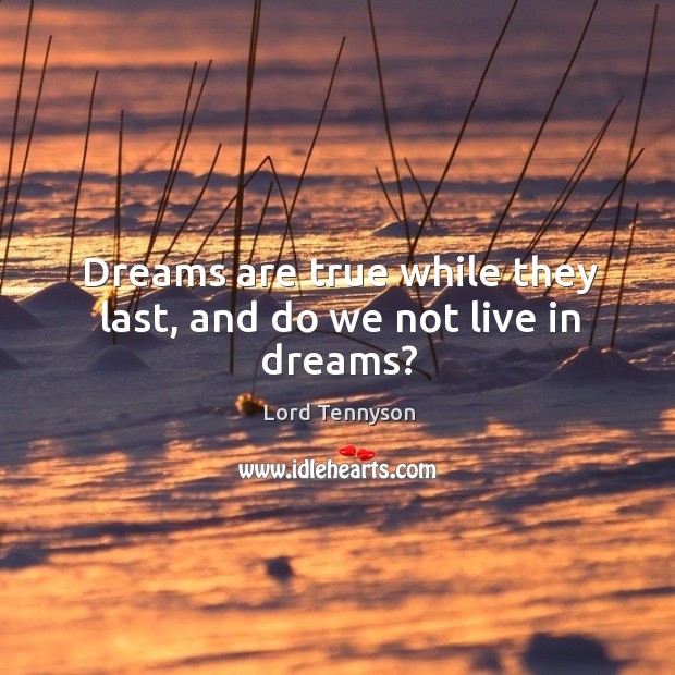 Dreams are true while they last, and do we not live in dreams? Lord Tennyson Picture Quote