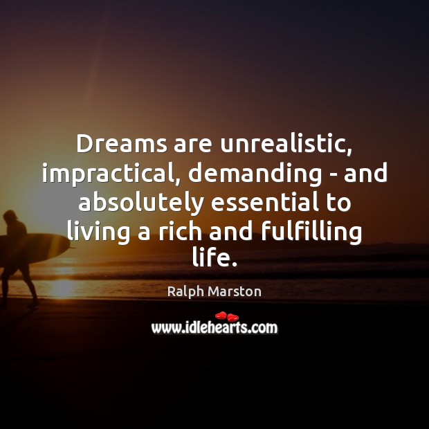 Dreams are unrealistic, impractical, demanding – and absolutely essential to living a Ralph Marston Picture Quote