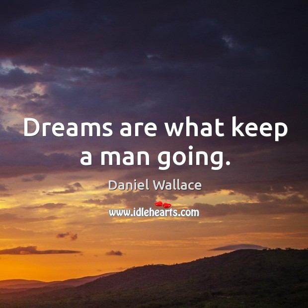 Dreams are what keep a man going. Daniel Wallace Picture Quote