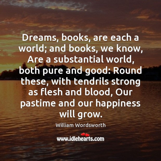 Dreams, books, are each a world; and books, we know, Are a William Wordsworth Picture Quote