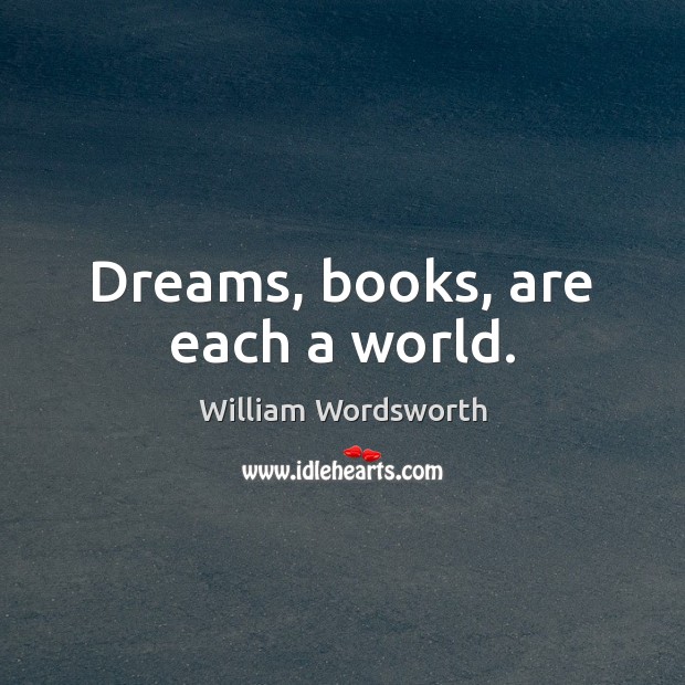 Dreams, books, are each a world. William Wordsworth Picture Quote