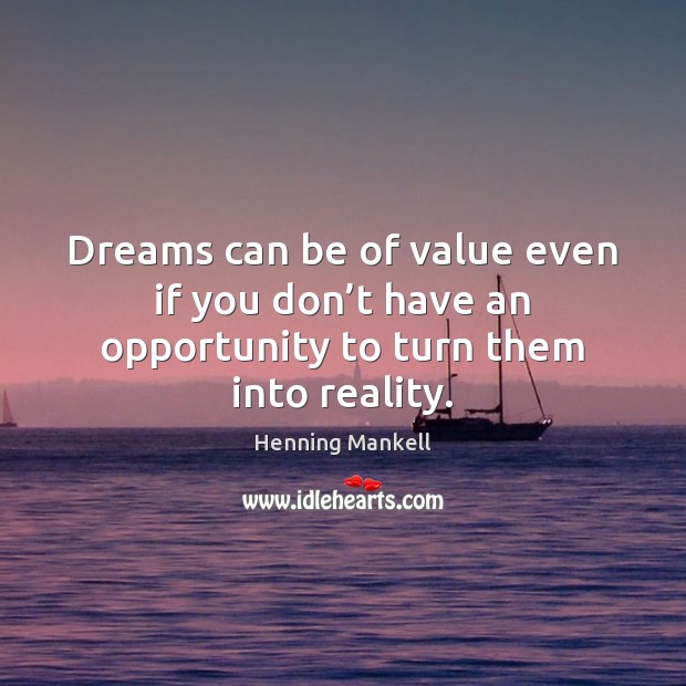 Dreams can be of value even if you don’t have an opportunity to turn them into reality. Henning Mankell Picture Quote
