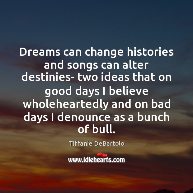 Dreams can change histories and songs can alter destinies- two ideas that Tiffanie DeBartolo Picture Quote