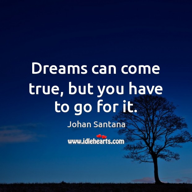 Dreams can come true, but you have to go for it. Johan Santana Picture Quote