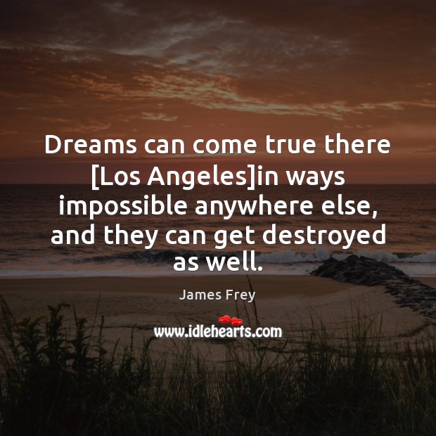 Dreams can come true there [Los Angeles]in ways impossible anywhere else, James Frey Picture Quote