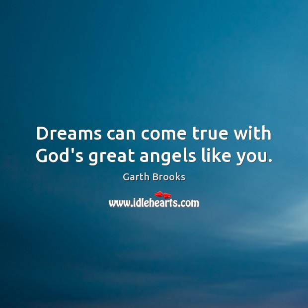 Dreams can come true with God’s great angels like you. Garth Brooks Picture Quote