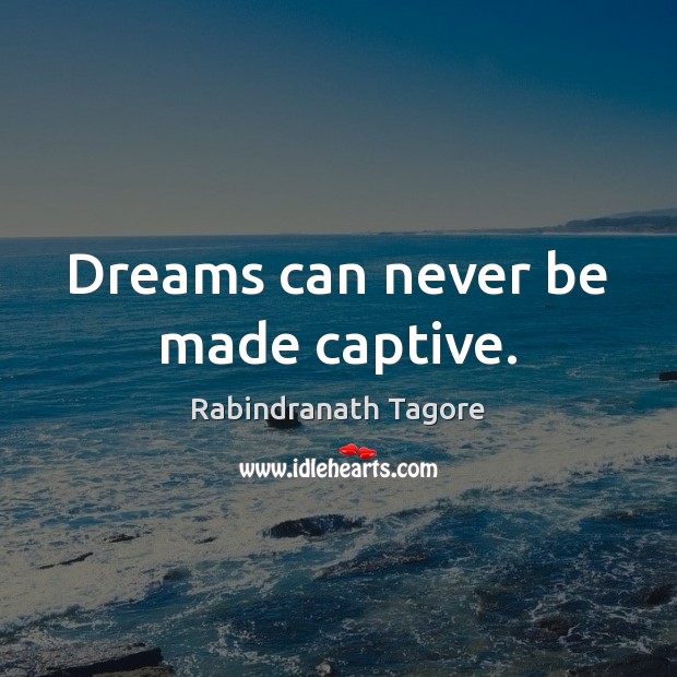 Dreams can never be made captive. Rabindranath Tagore Picture Quote