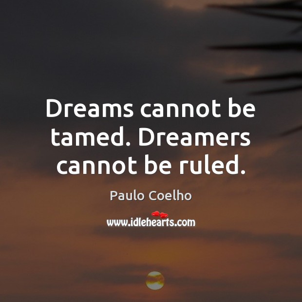 Dreams cannot be tamed. Dreamers cannot be ruled. Image