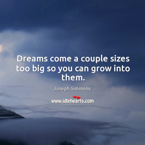 Dreams come a couple sizes too big so you can grow into them. Joseph Simmons Picture Quote