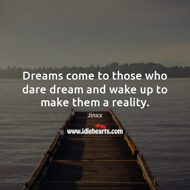 Dreams come to those who dare dream and wake up to make them a reality. Jinxx Picture Quote