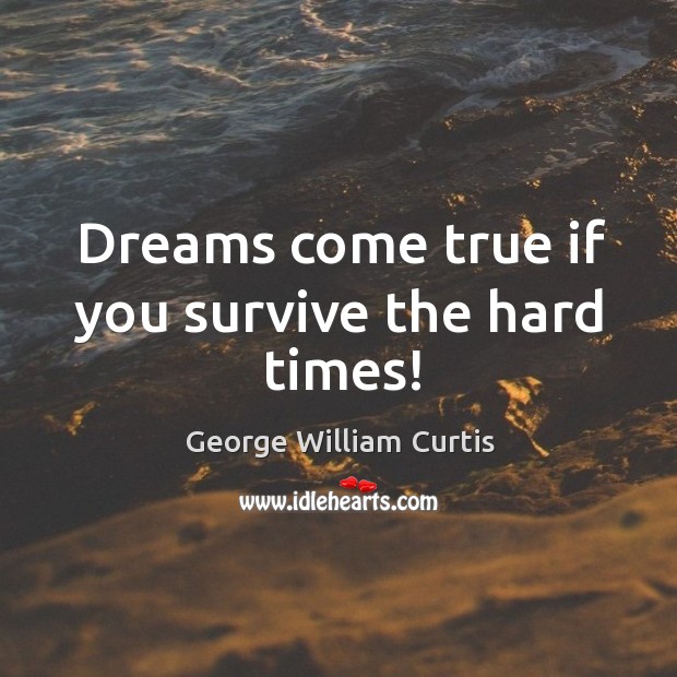 Dreams come true if you survive the hard times! George William Curtis Picture Quote