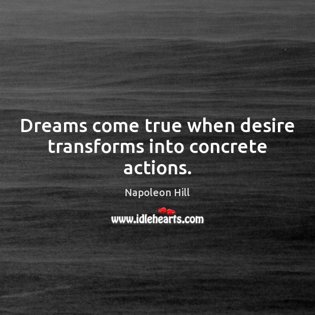 Dreams come true when desire transforms into concrete actions. Napoleon Hill Picture Quote